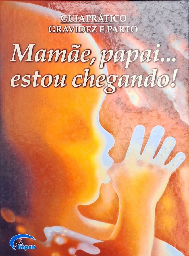 Guia Prático Gravidez e Parto: Mamãe, Papai… Estou Chegando!