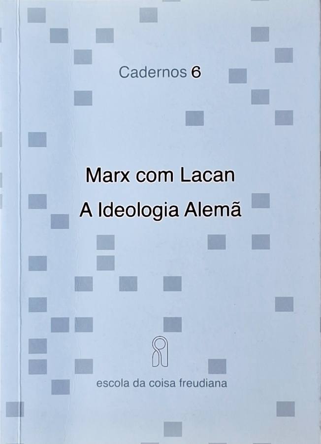 Marx com Lacan: A Ideologia Alemã (Escola da Coisa Freudiana: Cadernos 6)