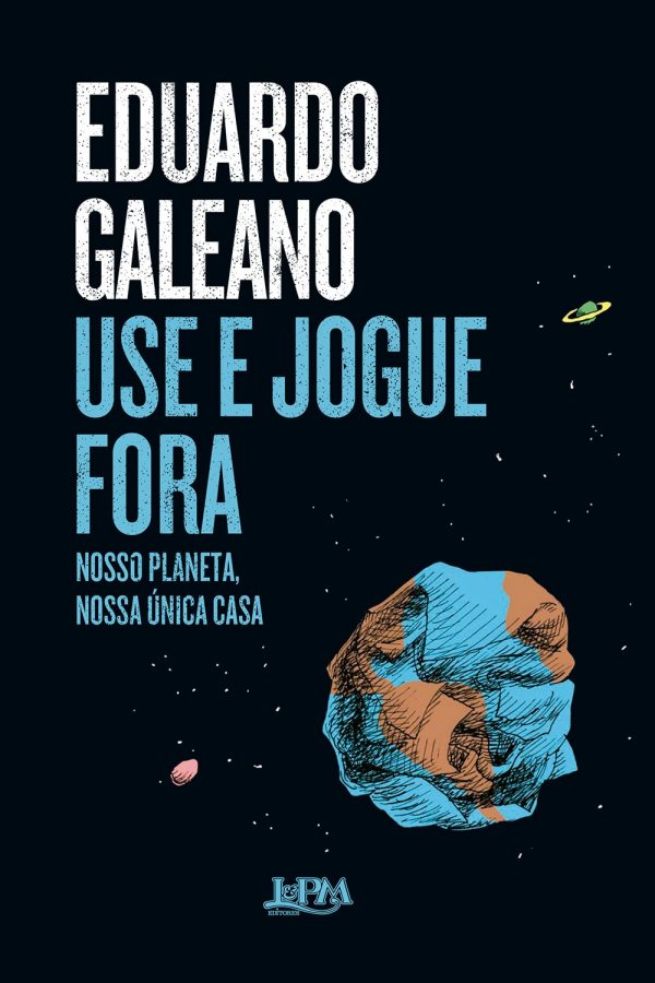 Use e Jogue Fora por Eduardo Galeano (autor). Nosso planeta, nossa única casa.