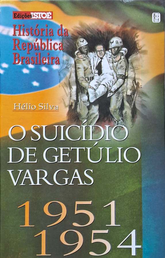 O Suicídio de Getúlio Vargas 1951-1954 (Isto É; História da República Brasileira)