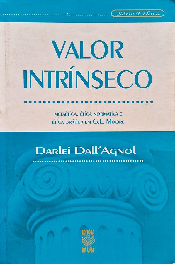 Livro Valor Intrínseco  de Darlei Dall'agnol. Metaética, Ética Normativa e Ética Prática em G. E. Moore. 